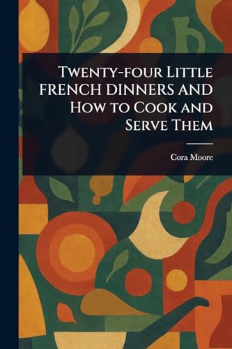 Twenty-four Little FRENCH DINNERS AND How to Cook and Serve Them von Anson Street Press