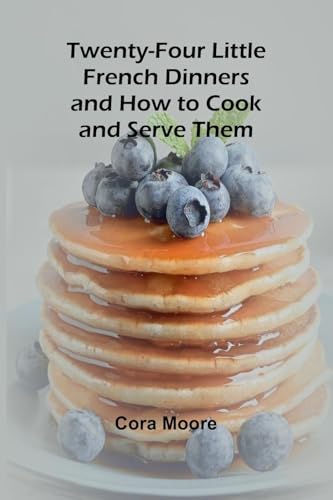 Twenty-four Little French Dinners and How to Cook and Serve Them von Alpha Edition