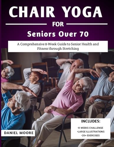 Chair Yoga For Seniors Over 70: A Comprehensive 8-Week Guide to Senior Health and Fitness through Stretching von Independently published