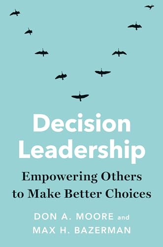 Decision Leadership: Empowering Others to Make Better Choices