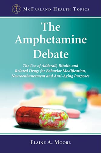 The Amphetamine Debate: The Use of Adderall, Ritalin and Related Drugs for Behavior Modification, Neuroenhancement and Anti-Aging Purposes (McFarland Health Topics, Band 10)