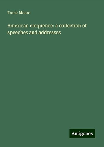 American eloquence: a collection of speeches and addresses von Antigonos Verlag