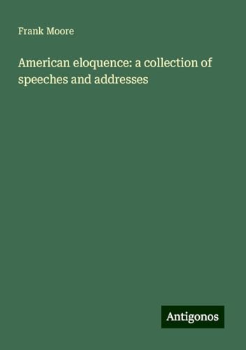 American eloquence: a collection of speeches and addresses von Antigonos Verlag