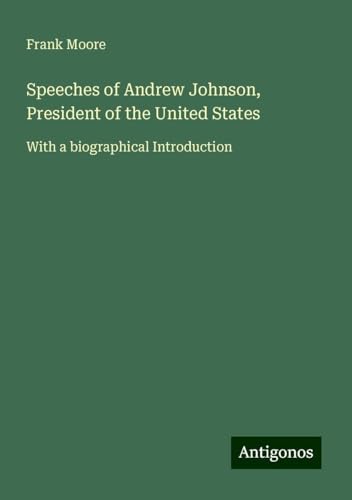 Speeches of Andrew Johnson, President of the United States: With a biographical Introduction von Antigonos Verlag