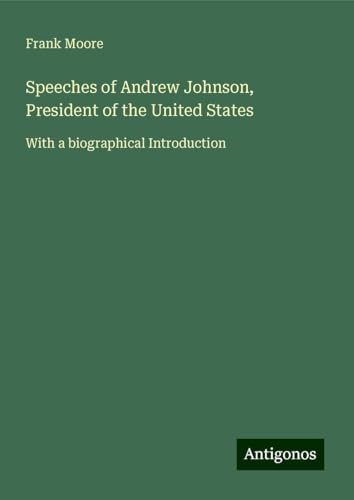 Speeches of Andrew Johnson, President of the United States: With a biographical Introduction von Antigonos Verlag
