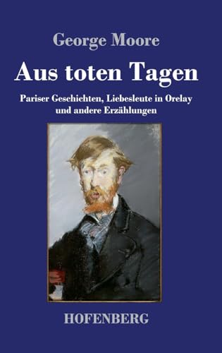 Aus toten Tagen: Pariser Geschichten, Liebesleute in Orelay und andere Erzählungen von Hofenberg