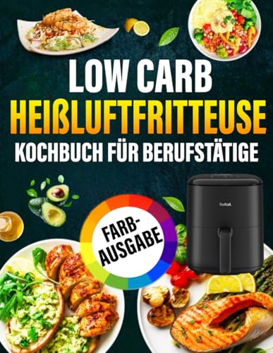Low Carb Heißluftfritteuse Kochbuch Für Berufstätige: Die besten Low Carb Rezepte für die Heißluftfritteuse – einfach, schnell & gesund abnehmen. von Independently published