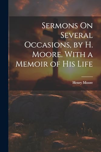 Sermons On Several Occasions, by H. Moore. With a Memoir of His Life von Legare Street Press