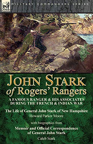 John Stark of Rogers' Rangers: a Famous Ranger and His Associates During the French & Indian War: The Life of General John Stark of New Hampshire by ... Correspondence of General John Stark by Cale von Leonaur Ltd