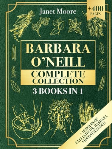 Barbara O’Neill Complete Collection: Over 400 Pages About Natural Solutions and Herbal Remedies for Everyday Ailments and Lasting Wellbeing