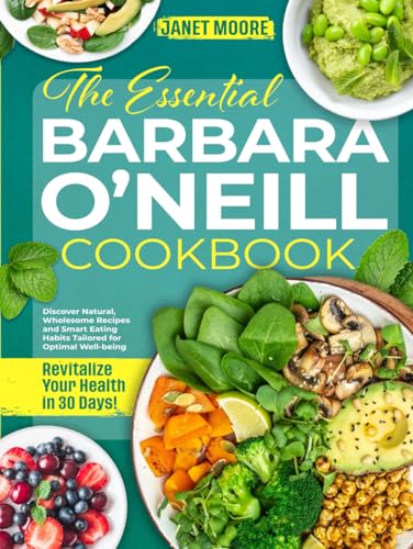 The Essential Barbara O'Neill Cookbook: Revitalize Your Health in 30 Days! Discover Natural, Wholesome Recipes and Smart Eating Habits Tailored for Optimal Well-being