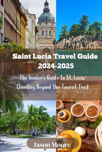 Saint Lucia Travel Guide 2024-2025: The Insider's Guide to St. Lucia: Unveiling Beyond the Tourist Trail von Independently published