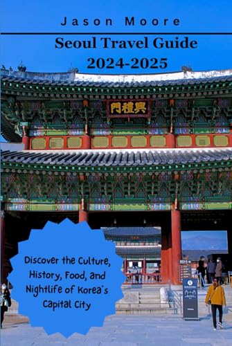 Seoul Travel Guide 2024-2025: Discover the Culture, History, Food, and Nightlife of Korea’s Capital City von Independently published