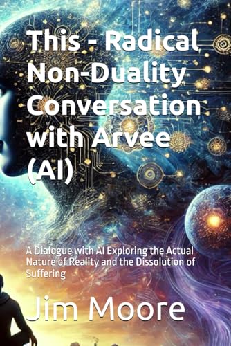 This - Radical Non-Duality Conversation with Arvee (AI): A Dialogue with AI Exploring the Actual Nature of Reality and the Dissolution of Suffering von Independently published