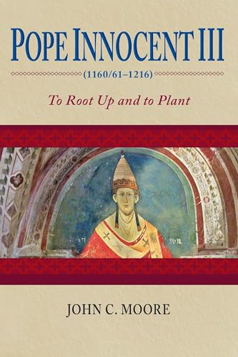 Pope Innocent III (1160/61-1216): To Root Up and to Plant von University of Notre Dame Press