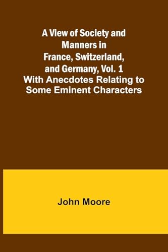 A View of Society and Manners in France, Switzerland, and Germany, Vol. 1; With Anecdotes Relating to Some Eminent Characters von Alpha Edition