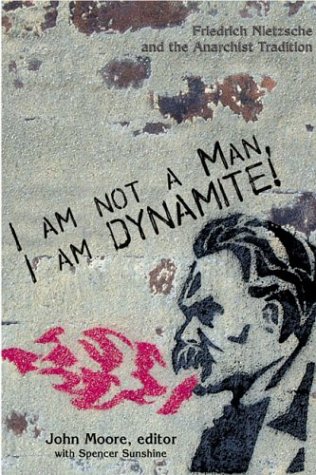 I Am Not A Man, I Am Dynamite!: Friedrich Nietzche and the Anarchist Tradition I Am Not A Man, I Am Dynamite!: Friedrich Nietzche and the Anarchist Tradition