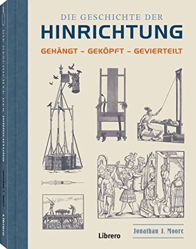 Die Geschichte der Hinrichtung: Gehängt - Geköpft - Gevierteilt von Librero