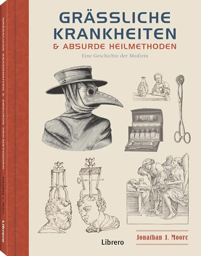 Grässliche Krankheiten & Absurde Heilmethoden: Eine Geschichte der Medizin von Librero