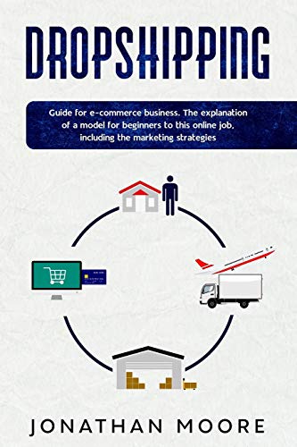 Dropshipping: Dropshipping: Guide for E-Commerce Business. The Explanation of a Model for Beginners to This Online Job, Including the Marketing Strategies.