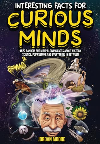 Interesting Facts For Curious Minds: 1572 Random But Mind-Blowing Facts About History, Science, Pop Culture And Everything In Between Interesting Facts For Curious Minds: 1572 Random But Mind-Blowing Facts About History, Science, Pop Culture And Everything In Between