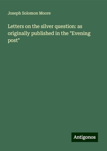 Letters on the silver question: as originally published in the "Evening post" von Antigonos Verlag