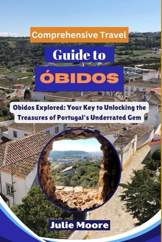 Comprehensive Travel Guide to OBIDOS: Obidos Explored: Your Key to Unlockinf the Treasures of Portugal's Underrated Gem von Independently published