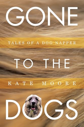 Gone To The Dogs: Tales of a Dog Napper von Archway Publishing
