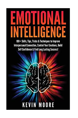 Emotional Intelligence: 100+ Skills, Tips, Tricks & Techniques to Improve Interpersonal Connection, Control Your Emotions, Build Self Confidence & ... Awareness, Emotions, Positive Psychology)