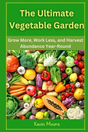 The Ultimate Vegetable Garden: Grow More, Work Less, and Harvest Abundance Year-Round The Ultimate Vegetable Garden: Grow More, Work Less, and Harvest Abundance Year-Round von Independently published