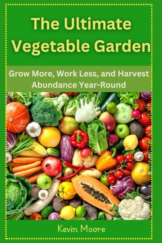 The Ultimate Vegetable Garden: Grow More, Work Less, and Harvest Abundance Year-Round The Ultimate Vegetable Garden: Grow More, Work Less, and Harvest Abundance Year-Round von Independently published