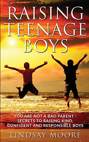 Raising Teenage Boys: You Are Not A Bad Parent - Secrets To Raising Kind, Confident and Responsible Boys