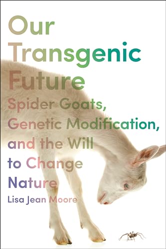 Our Transgenic Future: Spider Goats, Genetic Modification, and the Will to Change Nature von New York University Press