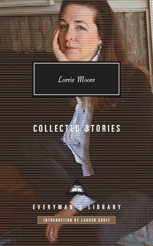 Collected Stories of Lorrie Moore: Introduction by Lauren Groff (Everyman's Library Contemporary Classics Series, Band 393)