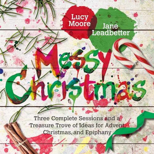 Messy Christmas: Three Complete Sessions and a Treasure Trove of Ideas for Advent, Christmas, and Epiphany (Messy Church, 2)