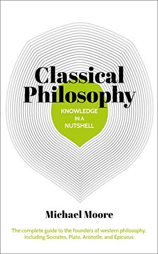 Knowledge in a Nutshell: Classical Philosophy: The complete guide to the founders of western philosophy, including Socrates, Plato, Aristotle, and Epicurus von Arcturus