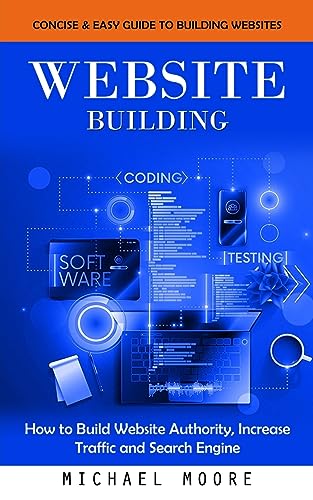 Website Building: Concise & Easy Guide to Building Websites (How to Build Website Authority, Increase Traffic and Search Engine) von Michael Moore