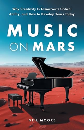 Music on Mars: Why Creativity Is Tomorrow’s Critical Ability, and How to Develop Yours Today von Lioncrest Publishing
