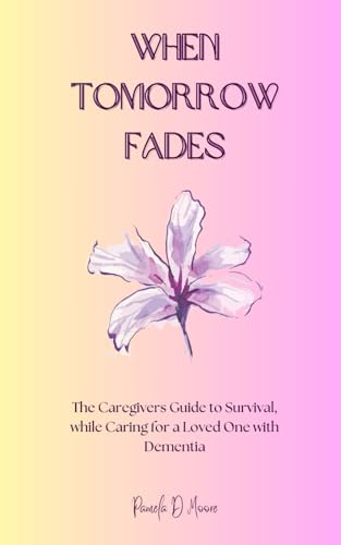 When Tomorrow Fades: The Caregivers Guide to Survival, while Caring for a Loved One with Dementia von Independently published