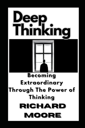 DEEP THINKING: BECOMING EXTRAORDINARY THROUGH THE POWER OF THINKING von Independently published