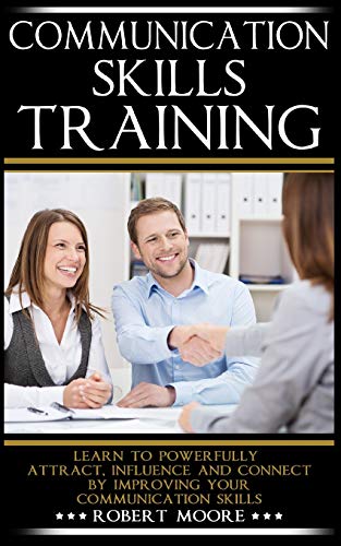Communication Skills Training: Learn To Powerfully Attract, Influence & Connect, by Improving Your Communication Skills (Communication skills in ... Influence people, How to influence, Band 1)