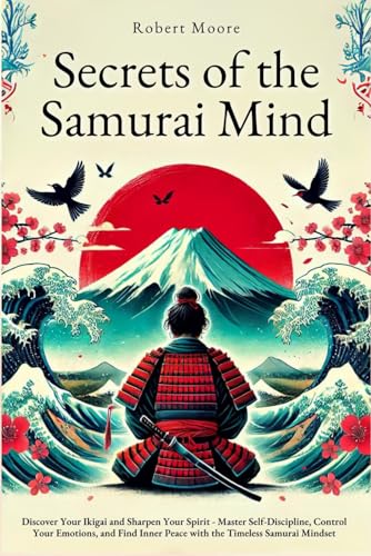 Secrets of the Samurai Mind: Discover Your Ikigai and Sharpen Your Spirit - Master Self-Discipline, Control Your Emotions, and Find Inner Peace with the Timeless Samurai Mindset von Independently published