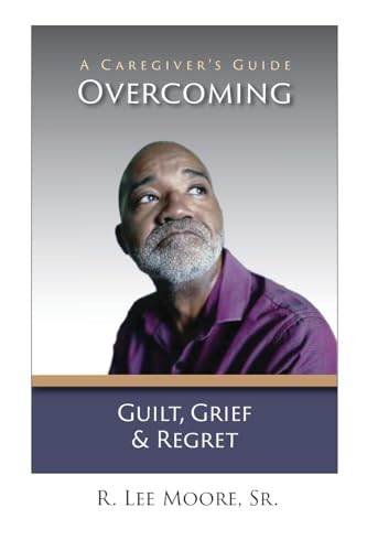 Overcoming Guilt, Grief, & Regret: A Caregiver's Guide Overcoming Guilt, Grief, & Regret: A Caregiver's Guide von One Creative Mind, LLC, publisher