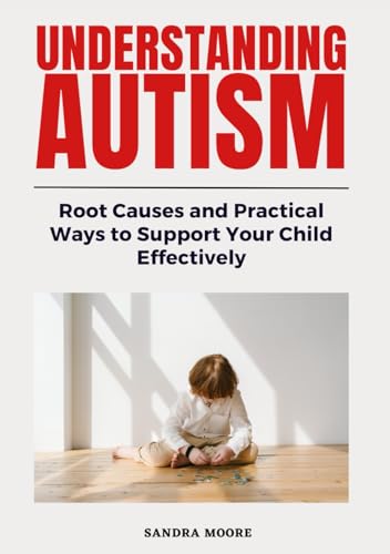 Understanding Autism: Root Causes and Practical Ways to Support Your Child Effectively von Independently published