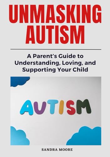 Unmasking Autism: A Parent’s Guide to Understanding, Loving, and Supporting Your Child von Independently published