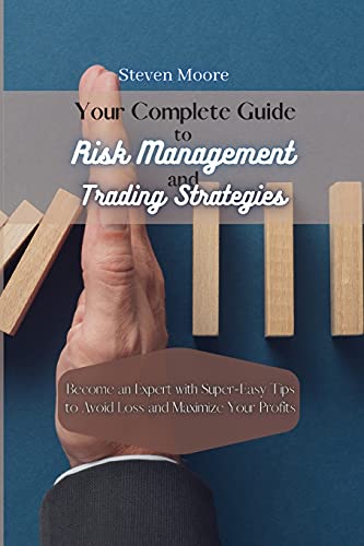 Your Complete Guide to Risk Management and Trading Strategies: Become an Expert with Super-Easy Tips to Avoid Loss and Maximize Your Profits