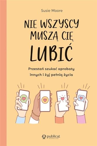 Nie wszyscy muszą cię lubić: Przestań szukać aprobaty innych i żyj pełnią życia Nie wszyscy muszą cię lubić: Przestań szukać aprobaty innych i żyj pełnią życia