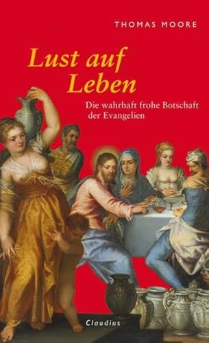 Lust auf Leben: Die wahrhaft frohe Botschaft der Evangelien
