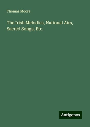 The Irish Melodies, National Airs, Sacred Songs, Etc. von Antigonos Verlag