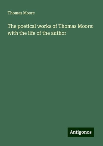 The poetical works of Thomas Moore: with the life of the author von Antigonos Verlag